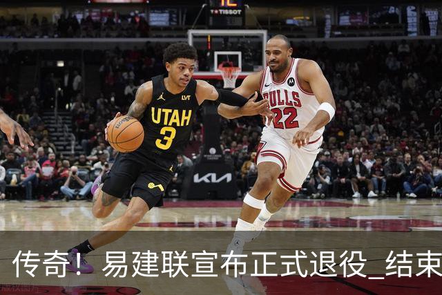 传奇！易建联宣布正式退役 结束21年职业生涯