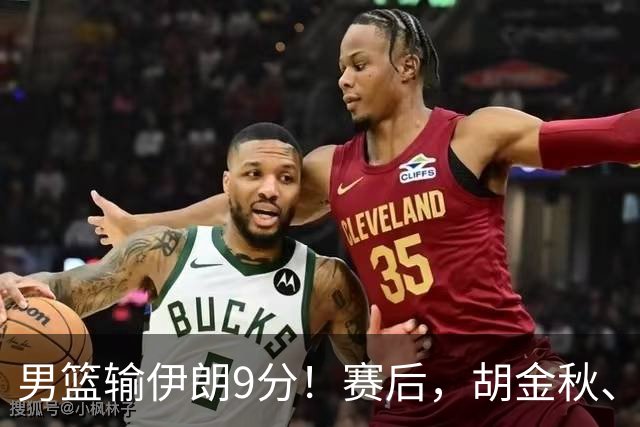 男篮输伊朗9分！赛后，胡金秋、郭士强、廖三宁说了啥？
